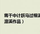 蔣干中計(jì)躍馬過檀溪的故事出自名著什么（蔣干中計(jì)躍馬過澶溪作品）