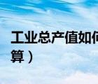 工業(yè)總產(chǎn)值如何計(jì)算利潤(rùn)（工業(yè)總產(chǎn)值如何計(jì)算）