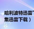 哈利波特迅雷下載 RMVB 下載（哈利波特全集迅雷下載）