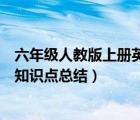 六年級(jí)人教版上冊(cè)英語(yǔ)知識(shí)點(diǎn)總結(jié)（人教版六年級(jí)英語(yǔ)下冊(cè)知識(shí)點(diǎn)總結(jié)）