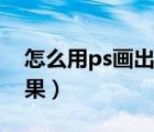 怎么用ps畫出水彩效果（ps怎么畫出水彩效果）