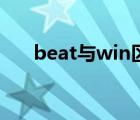 beat與win區(qū)別（beat和win的區(qū)別）