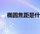 橢圓焦距是什么意思（焦距是什么意思）