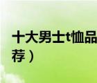 十大男士t恤品牌產(chǎn)品排行榜（精品男士t恤推薦）