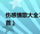 傷感情歌大全100首下載（傷感情歌大全100首）