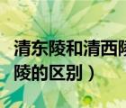 清東陵和清西陵的區(qū)別是什么（清東陵和清西陵的區(qū)別）