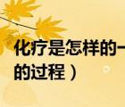化療是怎樣的一個過程百度百科（化療是怎樣的過程）