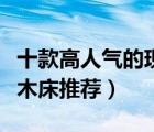 十款高人氣的現(xiàn)代簡約實(shí)木床排行榜（北歐實(shí)木床推薦）