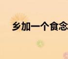 鄉(xiāng)加一個(gè)食念什么字（鄉(xiāng)加個(gè)食念什么）
