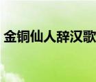 金銅仙人辭漢歌李賀賞析（金銅仙人辭漢歌）