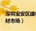 深圳寶安區(qū)建材市場(chǎng)有哪些?（深圳寶安區(qū)建材市場(chǎng)）