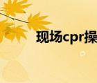 現(xiàn)場cpr操作流程（cpr操作流程）