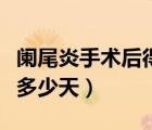 闌尾炎手術(shù)后得休息多久（闌尾炎手術(shù)后休息多少天）