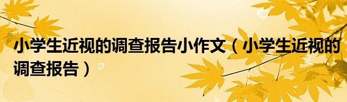 小學生近視的調查報告小作文（小學生近視的調查報告）