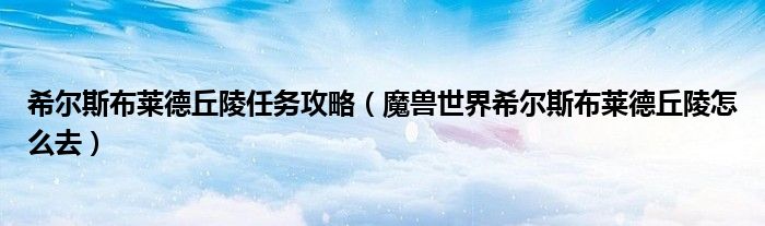 希爾斯布萊德丘陵任務攻略（魔獸世界希爾斯布萊德丘陵怎么去）