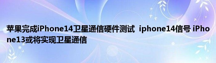 蘋果完成iPhone14衛(wèi)星通信硬件測試 iphone14信號 iPhone13或將實現(xiàn)衛(wèi)星通信