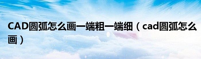 CAD圓弧怎么畫一端粗一端細(xì)（cad圓弧怎么畫）