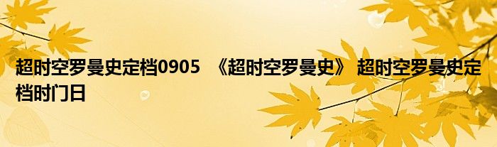 超時(shí)空羅曼史定檔0905 《超時(shí)空羅曼史》 超時(shí)空羅曼史定檔時(shí)門日