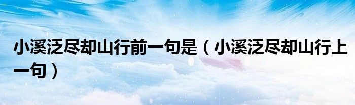 小溪泛盡卻山行前一句是（小溪泛盡卻山行上一句）