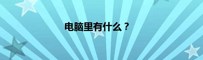 電腦里有什么？