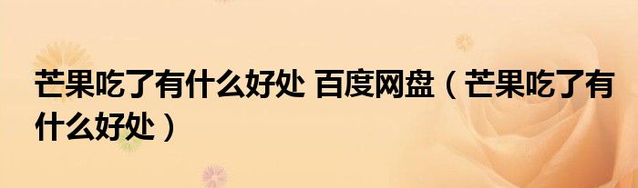 芒果吃了有什么好處 百度網(wǎng)盤（芒果吃了有什么好處）