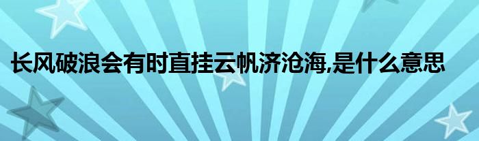 長(zhǎng)風(fēng)破浪會(huì)有時(shí)直掛云帆濟(jì)滄海,是什么意思