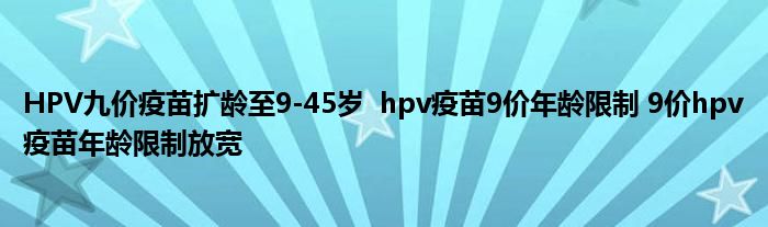 HPV九價疫苗擴齡至9-45歲 hpv疫苗9價年齡限制 9價hpv疫苗年齡限制放寬