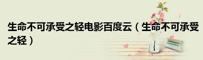 生命不可承受之輕電影百度云（生命不可承受之輕）