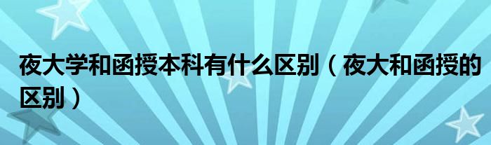 夜大學和函授本科有什么區(qū)別（夜大和函授的區(qū)別）