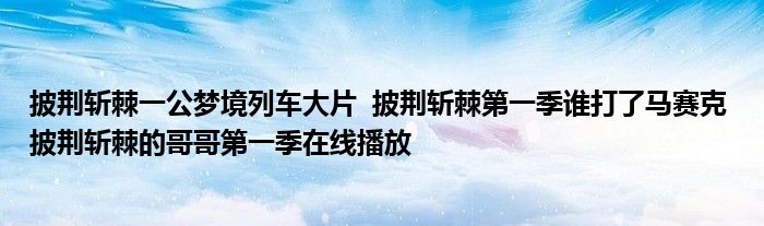 披荊斬棘一公夢境列車大片 披荊斬棘第一季誰打了馬賽克 披荊斬棘的哥哥第一季在線播放