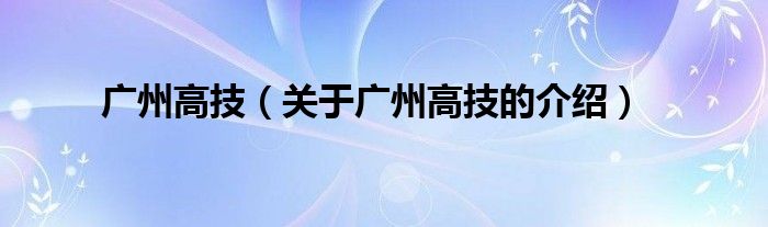 廣州高技（關(guān)于廣州高技的介紹）