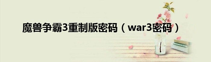 魔獸爭(zhēng)霸3重制版密碼（war3密碼）