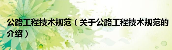 公路工程技術(shù)規(guī)范（關(guān)于公路工程技術(shù)規(guī)范的介紹）