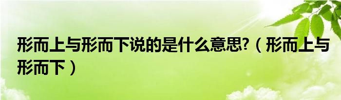 形而上與形而下說(shuō)的是什么意思?（形而上與形而下）