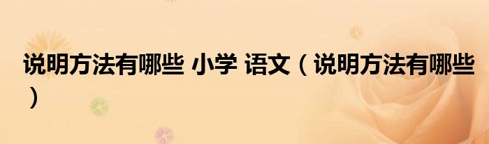 說明方法有哪些 小學(xué) 語文（說明方法有哪些）