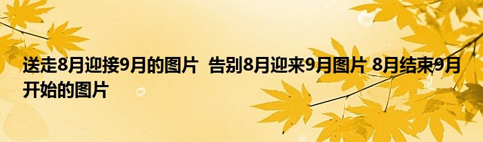 送走8月迎接9月的圖片 告別8月迎來9月圖片 8月結(jié)束9月開始的圖片