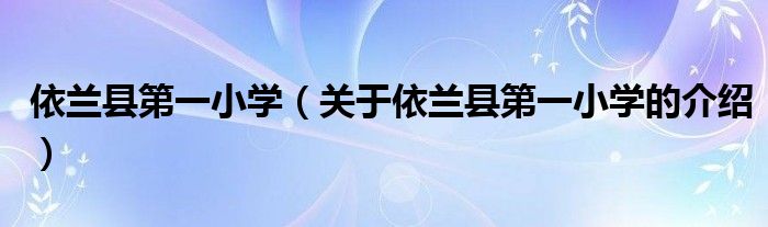 依蘭縣第一小學(xué)（關(guān)于依蘭縣第一小學(xué)的介紹）