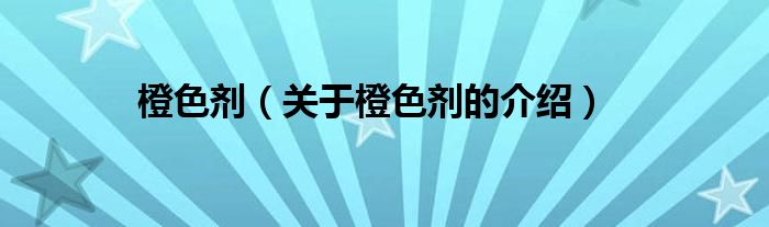 橙色劑（關(guān)于橙色劑的介紹）