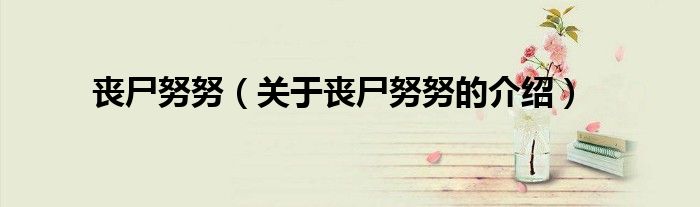 喪尸努努（關(guān)于喪尸努努的介紹）