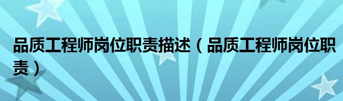品質(zhì)工程師崗位職責(zé)描述（品質(zhì)工程師崗位職責(zé)）