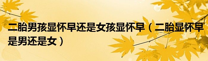 二胎男孩顯懷早還是女孩顯懷早（二胎顯懷早是男還是女）