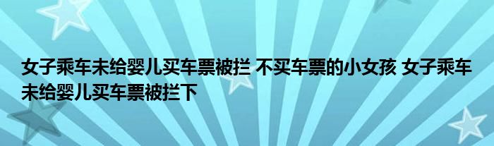 女子乘車未給嬰兒買車票被攔 不買車票的小女孩 女子乘車未給嬰兒買車票被攔下