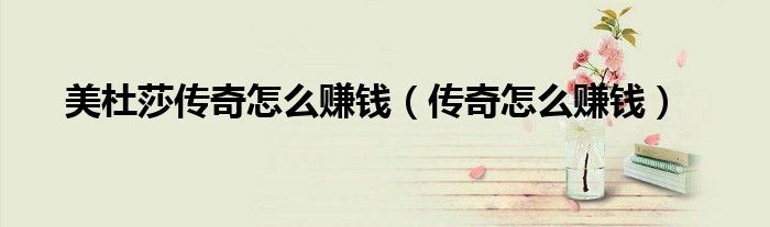 美杜莎傳奇怎么賺錢（傳奇怎么賺錢）
