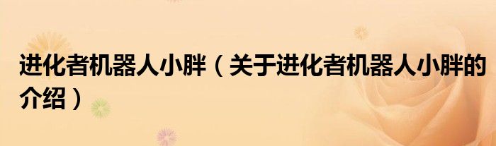 進(jìn)化者機(jī)器人小胖（關(guān)于進(jìn)化者機(jī)器人小胖的介紹）