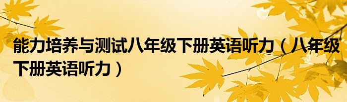 能力培養(yǎng)與測試八年級下冊英語聽力（八年級下冊英語聽力）
