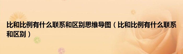比和比例有什么聯(lián)系和區(qū)別思維導(dǎo)圖（比和比例有什么聯(lián)系和區(qū)別）