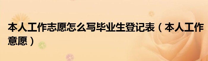 本人工作志愿怎么寫畢業(yè)生登記表（本人工作意愿）