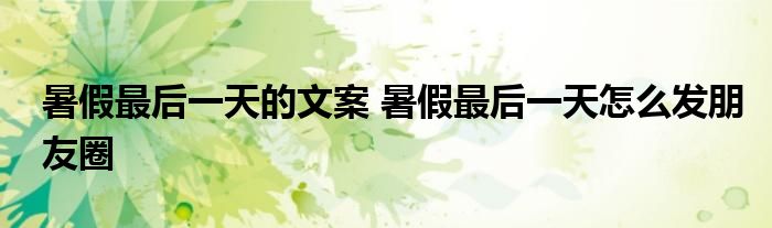 暑假最后一天的文案 暑假最后一天怎么發(fā)朋友圈