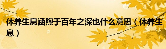 休養(yǎng)生息涵煦于百年之深也什么意思（休養(yǎng)生息）