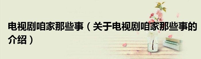 電視劇咱家那些事（關(guān)于電視劇咱家那些事的介紹）